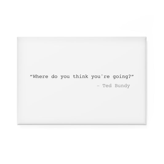 Where Do You Think You're Going? Ted Bundy Rectangle Magnet - 1 & 10 pcs