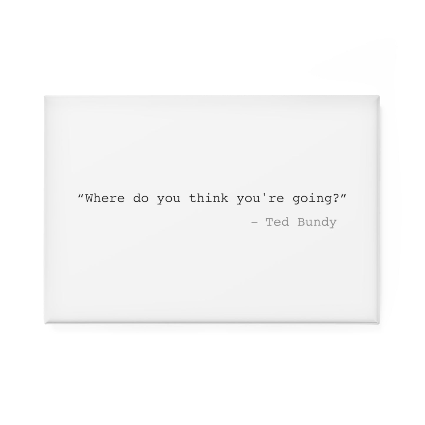 Where Do You Think You're Going? Ted Bundy Rectangle Magnet - 1 & 10 pcs
