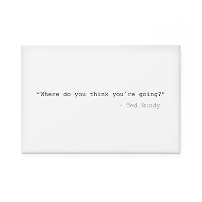 Where Do You Think You're Going? Ted Bundy Rectangle Magnet - 1 & 10 pcs
